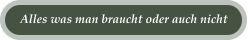 Alles was man braucht oder auch nicht