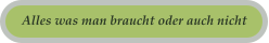 Alles was man braucht oder auch nicht